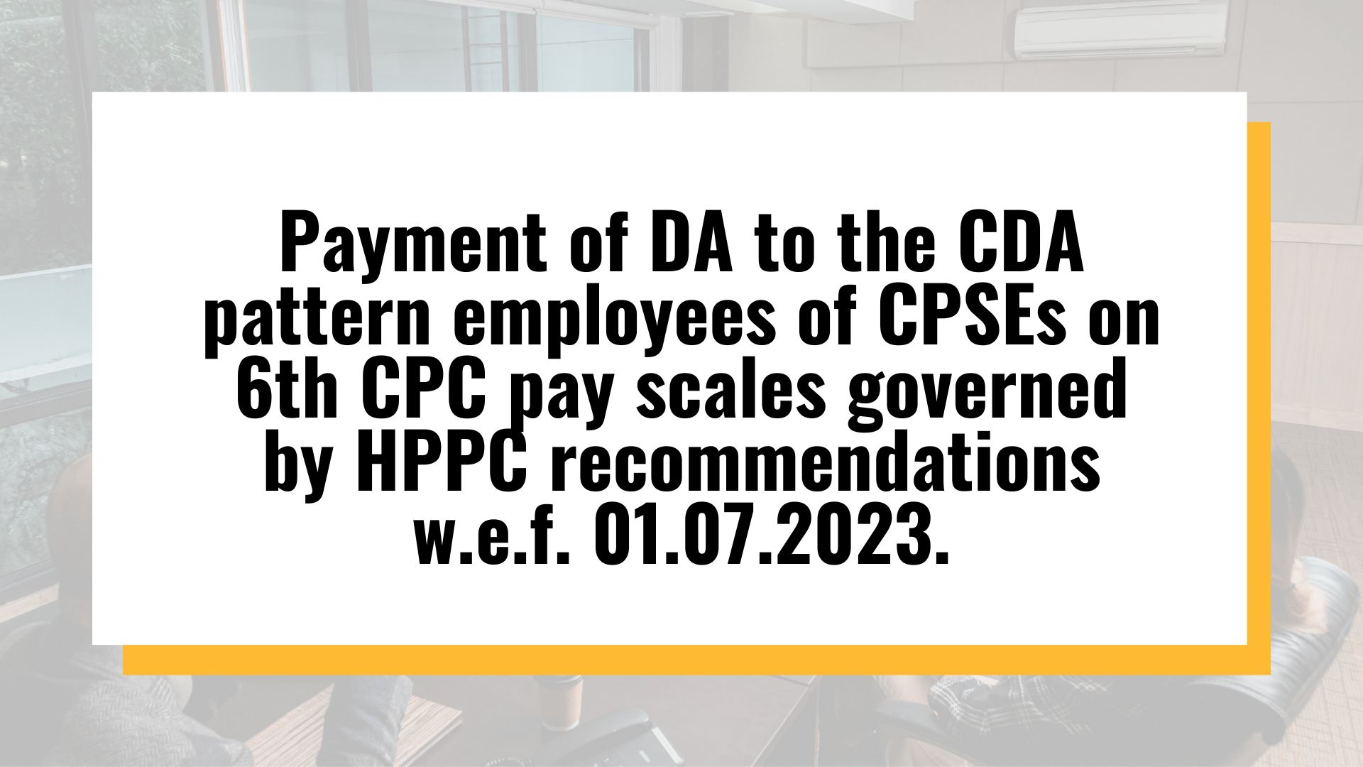 Payment of DA to the CDA pattern employees of CPSEs on 6th CPC pay scales governed by HPPC recommendations w.e.f. 01.07.2023.